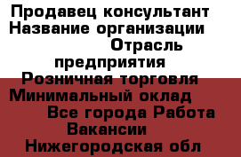 Продавец-консультант › Название организации ­ LS Group › Отрасль предприятия ­ Розничная торговля › Минимальный оклад ­ 20 000 - Все города Работа » Вакансии   . Нижегородская обл.